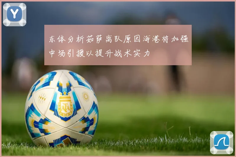 东体分析茹萨离队原因海港将加强中场引援以提升战术实力