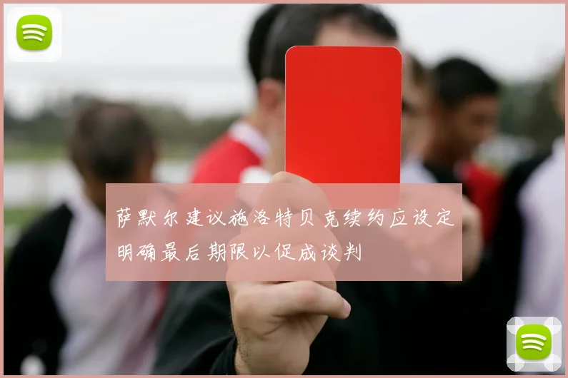 萨默尔建议施洛特贝克续约应设定明确最后期限以促成谈判