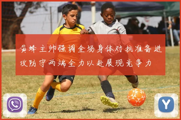 黄蜂主帅强调全场身体对抗准备进攻防守两端全力以赴展现竞争力