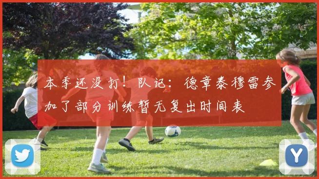 本季还没打！队记：德章泰穆雷参加了部分训练暂无复出时间表