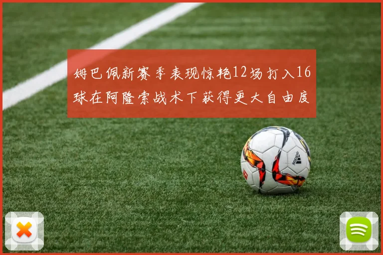 姆巴佩新赛季表现惊艳12场打入16球在阿隆索战术下获得更大自由度