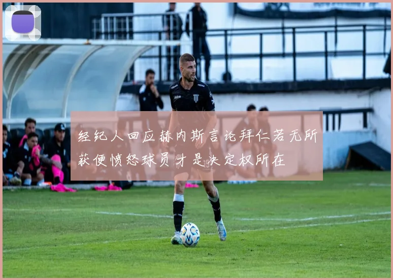 经纪人回应赫内斯言论拜仁若无所获便愤怒球员才是决定权所在