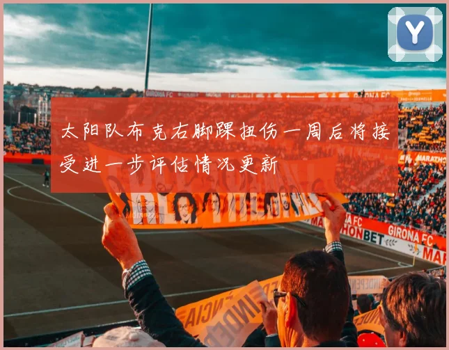 太阳队布克右脚踝扭伤一周后将接受进一步评估情况更新