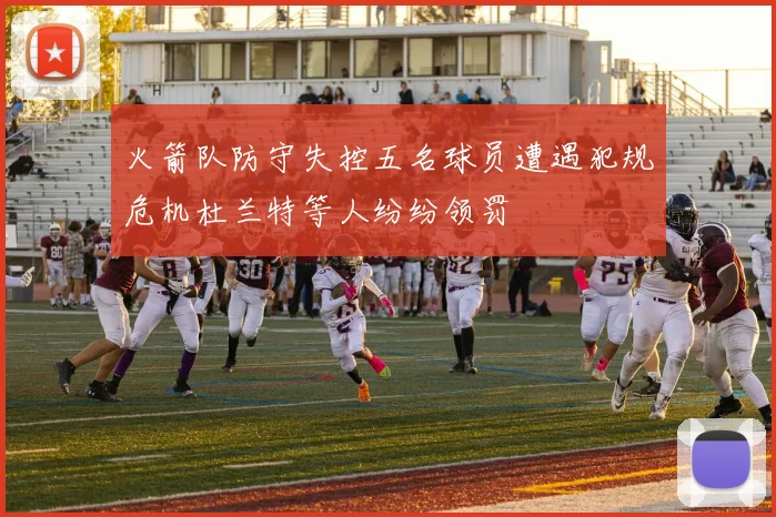 火箭队防守失控五名球员遭遇犯规危机杜兰特等人纷纷领罚