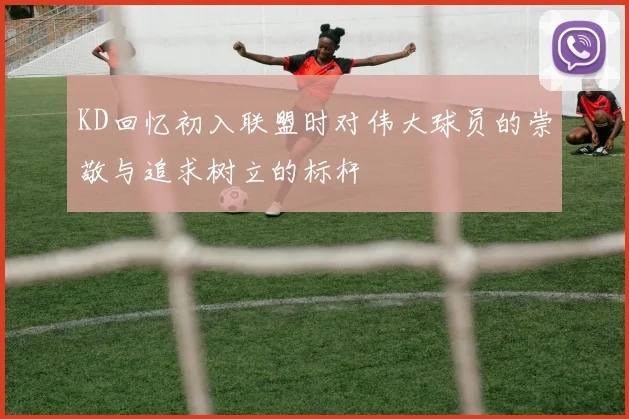 KD回忆初入联盟时对伟大球员的崇敬与追求树立的标杆