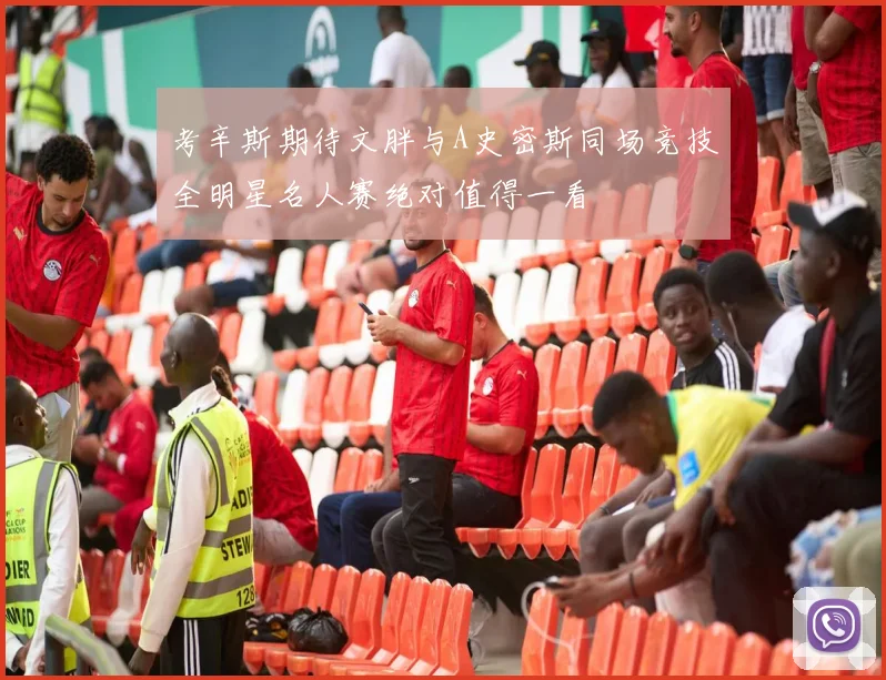 考辛斯期待文胖与A史密斯同场竞技全明星名人赛绝对值得一看