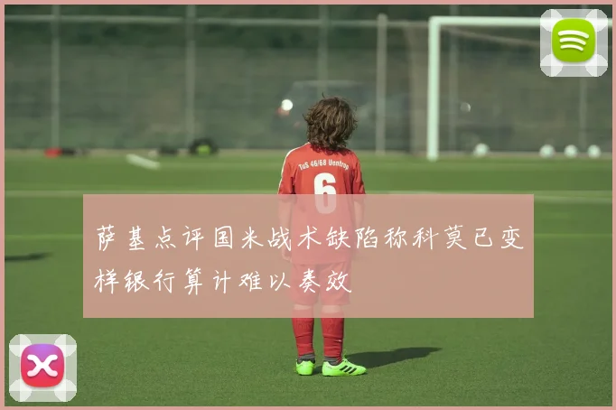 萨基点评国米战术缺陷称科莫已变样银行算计难以奏效