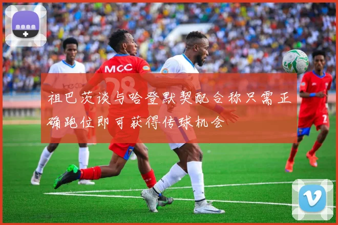 祖巴茨谈与哈登默契配合称只需正确跑位即可获得传球机会