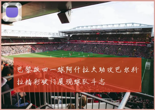 巴黎扳回一球阿什拉夫助攻巴尔科拉精彩破门展现球队斗志