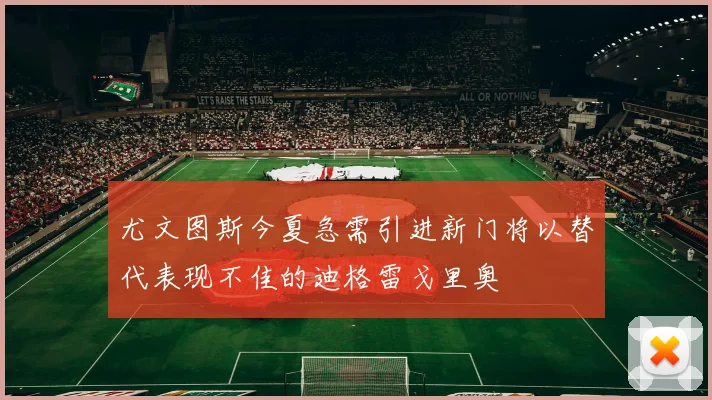 尤文图斯今夏急需引进新门将以替代表现不佳的迪格雷戈里奥