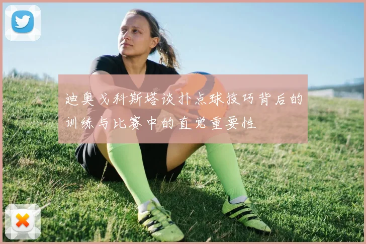 迪奥戈科斯塔谈扑点球技巧背后的训练与比赛中的直觉重要性