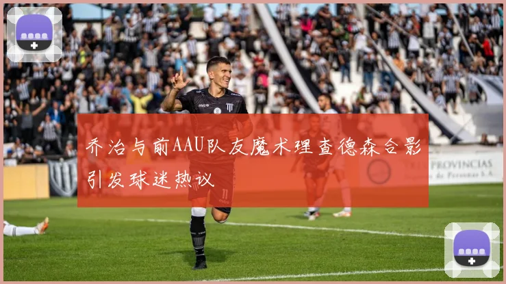 乔治与前AAU队友魔术理查德森合影引发球迷热议