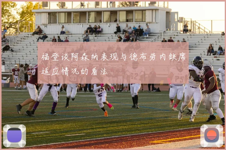 福登谈阿森纳表现与德布劳内缺席适应情况的看法