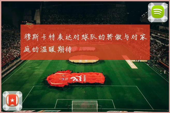 穆斯卡特表达对球队的骄傲与对家庭的温暖期待