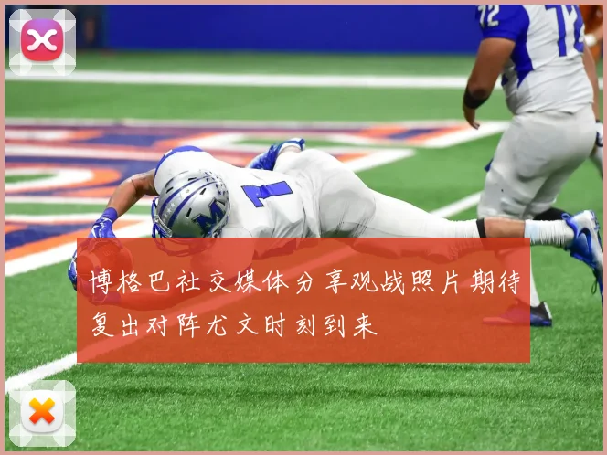 博格巴社交媒体分享观战照片期待复出对阵尤文时刻到来