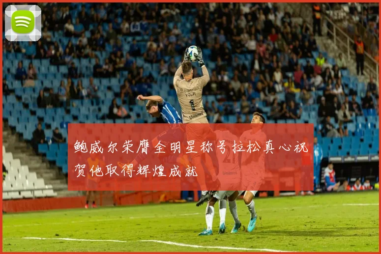 鲍威尔荣膺全明星称号拉松真心祝贺他取得辉煌成就