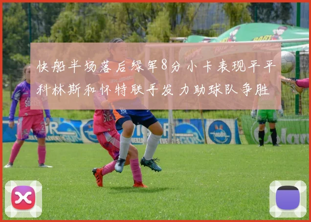 快船半场落后绿军8分小卡表现平平科林斯和怀特联手发力助球队争胜
