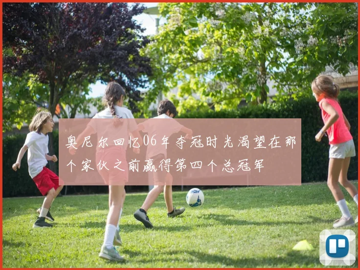 奥尼尔回忆06年夺冠时光渴望在那个家伙之前赢得第四个总冠军