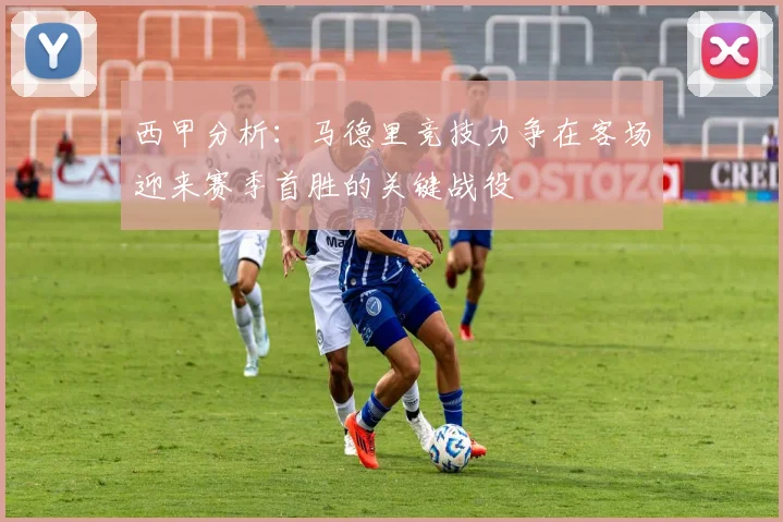 西甲分析：马德里竞技力争在客场迎来赛季首胜的关键战役