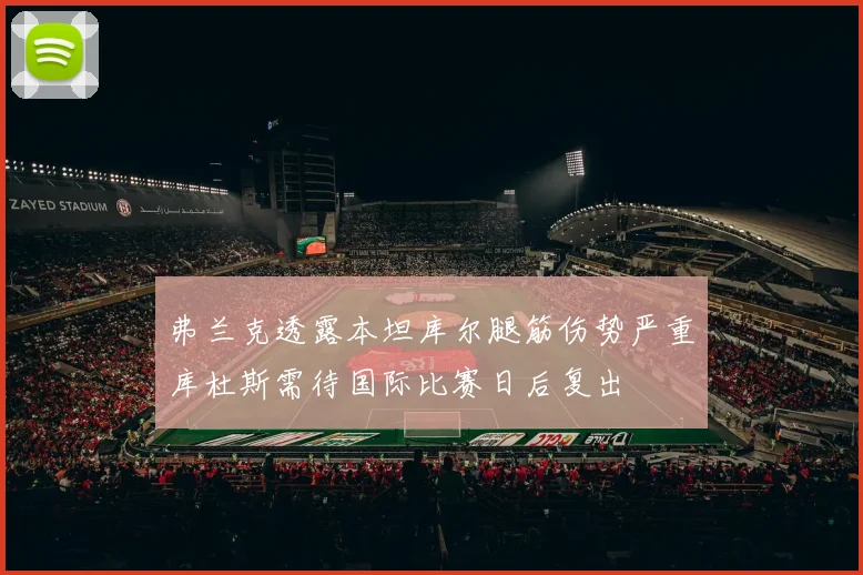 弗兰克透露本坦库尔腿筋伤势严重库杜斯需待国际比赛日后复出