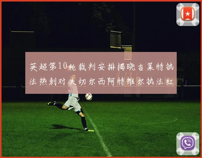 英超第10轮裁判安排揭晓吉莱特执法热刺对决切尔西阿特维尔执法红军迎战维拉