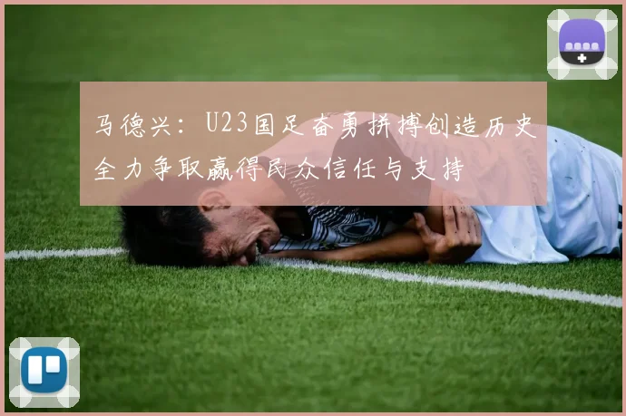 马德兴：U23国足奋勇拼搏创造历史全力争取赢得民众信任与支持