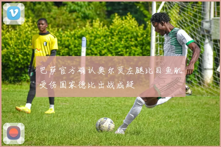 巴萨官方确认奥尔莫左腿比目鱼肌受伤国家德比出战成疑