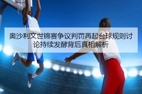 奥沙利文世锦赛争议判罚再起台球规则讨论持续发酵背后真相解析（hth）